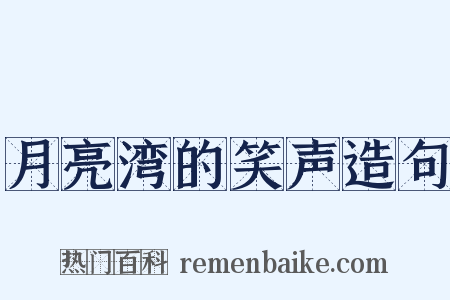月亮湾的笑声造句是什么意思的图片